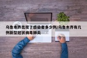乌鲁木齐出现了感染者多少例/乌鲁木齐有几例新型冠状病毒肺炎
