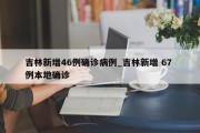 吉林新增46例确诊病例_吉林新增 67 例本地确诊