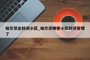 哈尔滨全封闭小区_哈尔滨哪些小区封闭管理了