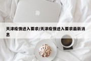 天津疫情进入要求/天津疫情进入要求最新消息