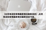【北京海淀区疫情最新情况最新消息】,北京海淀区疫情最新情况最新消息今天