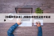 【核酸阴性返乡】,核酸检测阴性证明才能返乡