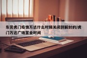 东莞虎门疫情万达什么时候关闭到解封的/虎门万达广场营业时间
