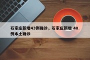 石家庄新增43例确诊，石家庄新增 40 例本土确诊