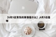 【6月5日发生的事情是什么】,6月5日是哪