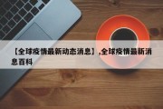 【全球疫情最新动态消息】,全球疫情最新消息百科