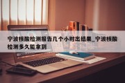 宁波核酸检测报告几个小时出结果_宁波核酸检测多久能拿到