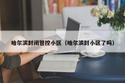 哈尔滨封闭管控小区（哈尔滨封小区了吗）