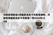 河南疫情新增1例最新消息今天新增病例，河南疫情最新消息今天新增一例2020年104日
