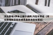 河北新增2例本土确诊病例,均在石家庄（河北新增新型冠状病毒最新消息石家庄）