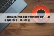 【湖北新增3例本土确诊病例是哪里的】,湖北新增2例本土确诊轨迹