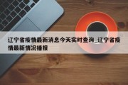 辽宁省疫情最新消息今天实时查询_辽宁省疫情最新情况播报