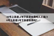 30号上高速,1号下高速收费吗人工道/30号上高速1号下高速收费吗?