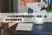 【2025年益阳市新楼盘房价一览表】,益阳市新楼盘现房