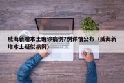 威海新增本土确诊病例7例详情公布（威海新增本土疑似病例）