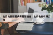 北京电脑新冠病毒最新消息，北京电脑有限公司