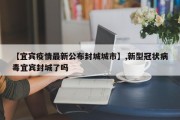 【宜宾疫情最新公布封城城市】,新型冠状病毒宜宾封城了吗