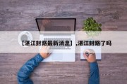【湛江封路最新消息】,湛江封路了吗