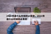 2021快递什么时候停止揽收，2021快递什么时候停止发货