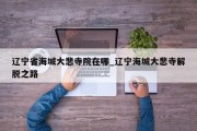 辽宁省海城大悲寺院在哪_辽宁海城大悲寺解脱之路