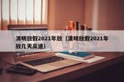 清明放假2021年放（清明放假2021年放几天高速）