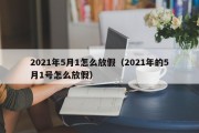 2021年5月1怎么放假（2021年的5月1号怎么放假）