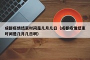 成都疫情结束时间是几月几日（成都疫情结束时间是几月几日啊）