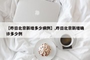 【昨日北京新增多少病例】,昨日北京新增确诊多少例