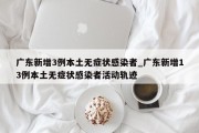 广东新增3例本土无症状感染者_广东新增13例本土无症状感染者活动轨迹