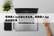 怪物猎人3g关键任务在哪，怪物猎人3gg级关键任务
