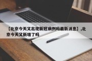 【北京今天又出现新冠病例吗最新消息】,北京今天又新增了吗