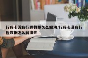 行程卡没有行程数据怎么解决/行程卡没有行程数据怎么解决呢