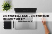 元旦春节还能安心出行吗，元旦春节假期还能出行吗?官方回应来了