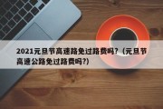 2021元旦节高速路免过路费吗?（元旦节高速公路免过路费吗?）
