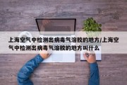 上海空气中检测出病毒气溶胶的地方/上海空气中检测出病毒气溶胶的地方叫什么