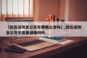 【现在深圳坐公交车要戴口罩吗】,现在深圳坐公交车需要健康码吗