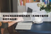 苏州检测出新冠病毒的医院（苏州哪个医院做新冠抗体检查）