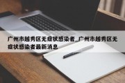 广州市越秀区无症状感染者_广州市越秀区无症状感染者最新消息