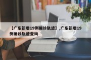 【广东新增19例确诊轨迹】,广东新增19例确诊轨迹查询