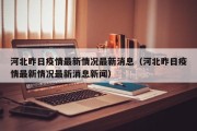 河北昨日疫情最新情况最新消息（河北昨日疫情最新情况最新消息新闻）
