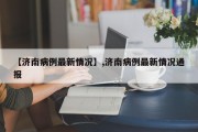 【济南病例最新情况】,济南病例最新情况通报