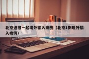 北京通报一起境外输入病例（北京1例境外输入病例）
