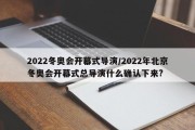2022冬奥会开幕式导演/2022年北京冬奥会开幕式总导演什么确认下来?