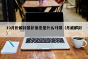 10月份解封最新消息是什么时候（月底解封）