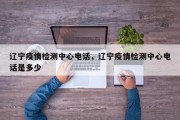 辽宁疫情检测中心电话，辽宁疫情检测中心电话是多少