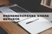 郑州高风险地区可以外出吗现在_郑州高风险地区可以出行吗