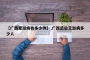 【广西爱滋病有多少例】,广西感染艾滋病多少人