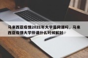 马来西亚疫情2021年大学是网课吗，马来西亚疫情大学停课什么时候解封