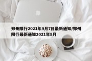 郑州限行2021年9月7日最新通知/郑州限行最新通知2021年8月