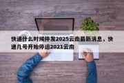 快递什么时候停发2025云南最新消息，快递几号开始停运2021云南